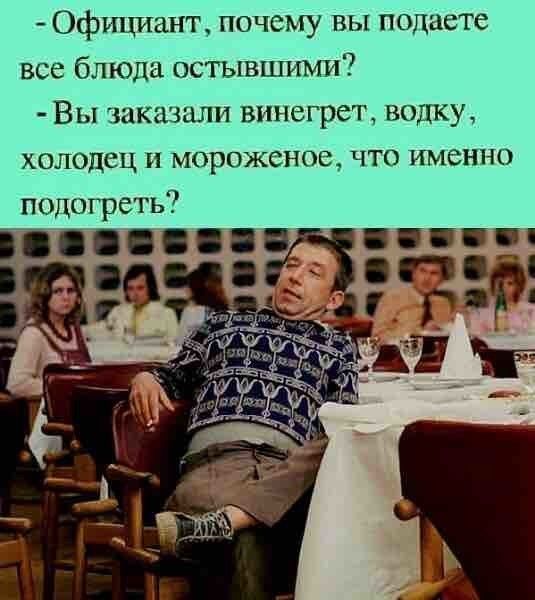 Официант почему вы подаете всеблюдаостывшими Вы заказали винегрет водку холодец и мороженое что именно подогреть іББББ гг