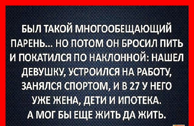 выл тдкой многооввщдющий ПАРЕНЬ но потом он Бросил пить и покдтипся п клоннои НАШЕЛ девуш ку УСТ ОИЛСЯ НА РАБОТУ зднялсяСпо іи_в 27 у нвго УЖЕ ЖЕНА дЕТИИ иПотвкд А мог БЫЕЩЕ Жить ДА жить