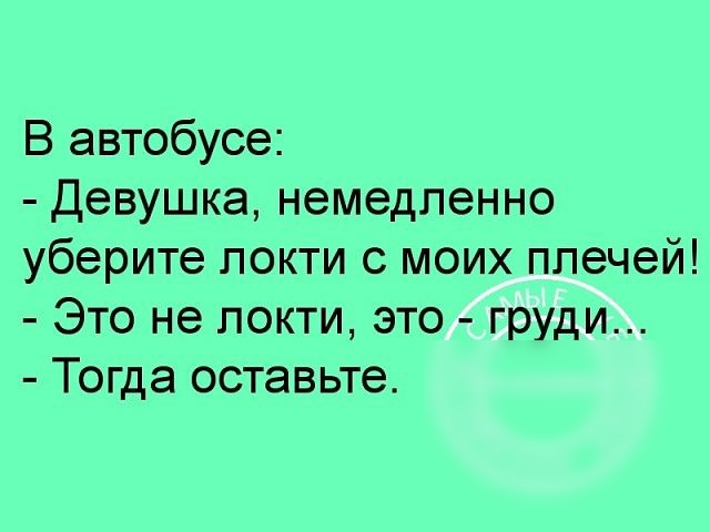 В автобусе Девушка немедленно уберите покти с моих ппечей Это не локти это груди Тогда оставьте