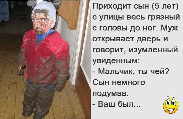 д Приходит сын 5 лет с улицы весь грязный с головы до ног Муж открывает дверь и говорит изумленный увиденным Мальчик ты чей Сын немного подумав Ваш был