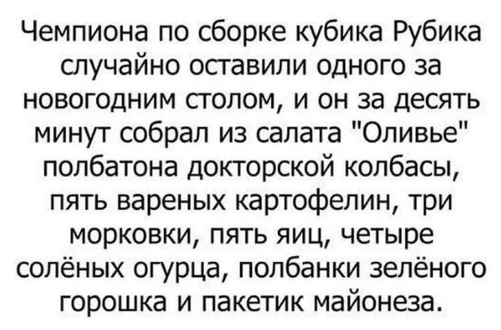 Чемпиона по сборке кубика Рубика случайно оставили одного за новогодним сголом и он за десять минут собрал из салата Оливье полбатона докторской колбасы пять вареных картофелин три морковки пять яиц четыре солёных огурца полбанки зелёного горошка и пакетик майонеза