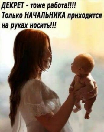 дЕКРЕТ тже работа Только НА ЧАЛЬНИКА приходит на руках носить