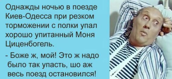 Однажды ночью в поезде Киев Одесса при резком торможении с полки упал хорошо упитанный Моня Циценбогепь Боже ж мой Это ж надо было так упасть шо аж весь поезд остановился