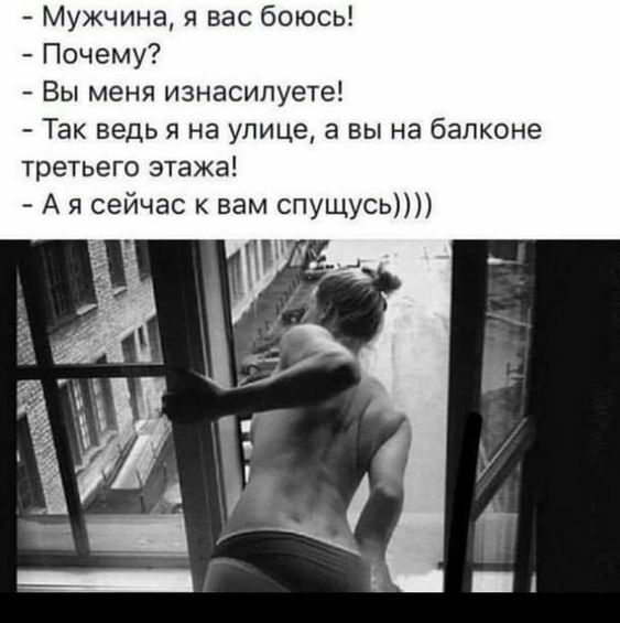 Мужчина я вас боюсь Почему Вы меня изнасипуете Так ведь я на улице а вы на балконе третьего этажа А я сейчас к вам спущусь