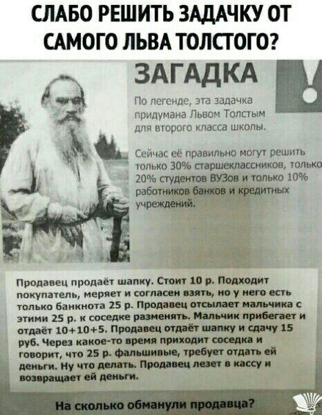 СЛАБО РЕШИТЬ ЗАДАЧКУ ОТ САМОГО ЛЬВА ТОЛСТОГО ЗАГАДКА сд Пс псгсндс ш задачка придумана Львом Топпым опькь 30 аврижлшнииов только 20 студент вузов и только 10 д дий широт пассд школы т вы в е Продавец прадм шапку сюиу п и сидит покуппепь мврпы сот ии по у пвп кп юпыю Банкнота 15 р Пипа ещ м ника этими 15 р и иди инь Намик при отдай шпон прон ен тии и Фиг 15 рун Чар з капо до пращи и и плот что 25 р