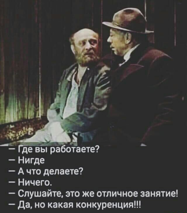 де вы рёботаете Нигде А что делаете Ничего Слушайте это же отличное занятие да но какая конкуренция