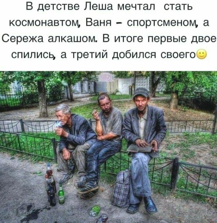 В детстве Леша мечтал стать космонавтом Ваня спортсменом а Сережа алкашом В итоге первые двое спилисц а третий добился своегоъ