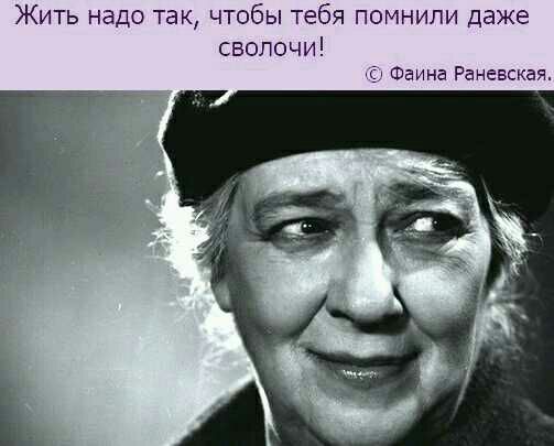Жить надо так чтобы тебя помнили даже сволочи Фаина Раневская