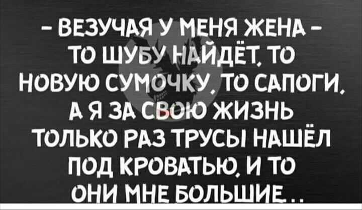 ВЕЗУЧАЯ у мв_ня__ЖЕНА то шуву нмдвт то новую сумочку то САПОГИ А я зд свою жизнь __ только РАЗ трусы НАШЕЛ под кювдтью и то ОНИ ЦНБ БОЛЬШИЁ