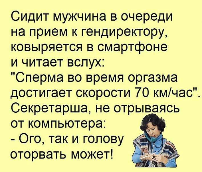 Сидит мужчина в очереди на прием к гендиректору ковыряется в смартфоне и читает вслух Сперма во время оргазма достигает скорости 70 кмчас Секретарша не отрываясь от компьютера Ого так и голову оторвать может