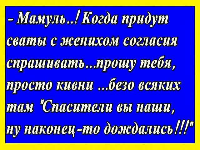 Мамуль Когда придут свиты с женихом согласия сиришивитьирошу тебя просто кивни безо всяких там Сиасители вы наши ну наконец то дождались