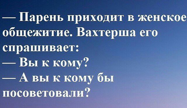 Парень приходит в женское общежитие Вахтерша его спрашивает Вы к кому А вы к кому бы посоветовали
