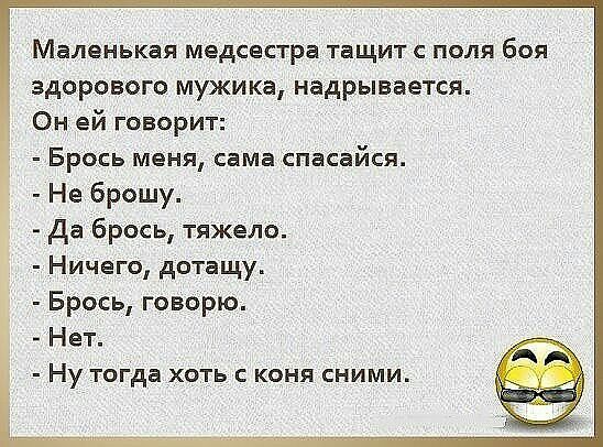 Маленькая медсестра тащит с поля боя здорового мужика надрывается Он ей говорит Брось меня сама спасайся Не брошу да брось тяжело Ничего дотащу Брось говорю Нет Ну тогда хоть с коня сними