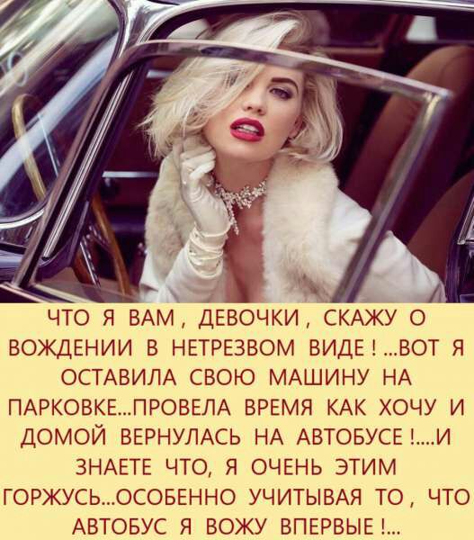 ЧТО Я БАМ ДЕВОЧКИ СКАЖУ О ВОЖДЕНИИ В НЕТРЕЗВОМ ВИДЕВОТ Я ОСТАВИЛА СВОЮ МАШИНУ НА ПАРКОВКЕПРОВЕЛА ВРЕМЯ КАК ХОЧУ И ДОМОЙ ВЕРНУЛАСЬ НА АВТОБУСЕ И ЗНАЕТЕ ЧТО Я ОЧЕНЬ ЭТИМ ГОРЖУСЬОСОБЕННО УЧИТЫВАЯ ТО ЧТО АВТОБУС Я ВОЖУ ВПЕРВЫЕ А