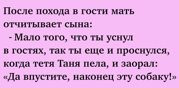 После похода в гости мать отчитывает сына Мало того что ты уснул в гостях так ты еще и проснулся когда тетя Таня пела И заорал Да впустите наконец эту собаку