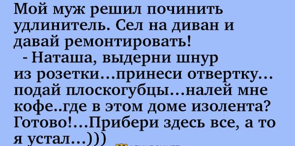 Мой муж решил починить удлинитель Сел на диван и давай ремонтировать Наташа выдерни шнур из розеткипринеси отвертку подай плоскогубцы налей мне кофегде в этом доме изолента ГотовоПрибери здесь все а то я устал _ _