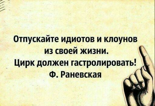 Отпускайте идиотов и клоунов из своей жизни Цирк должен гастролировать Ф Раневская