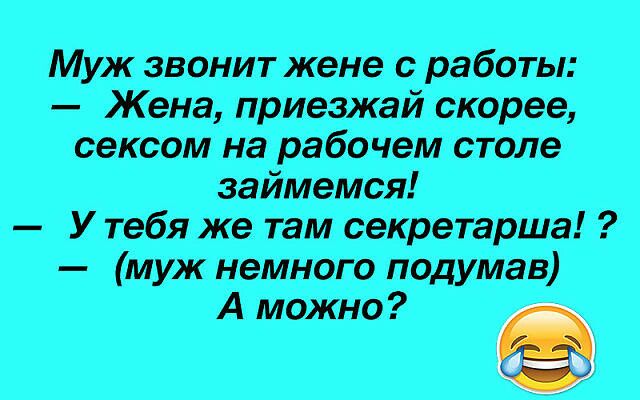Муж звонит жене с работы Жена приезжай скорее сексом на рабочем столе займемся У тебя же там секретарша муж немного подумав А можно