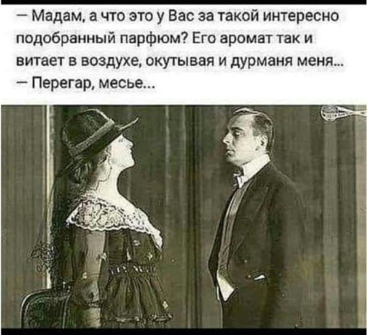 Мадам а что это у Вас за такой интересно подобранный парфюм Его аромат так и витает в воздухе окутывая и дурманя меня Перегар месье