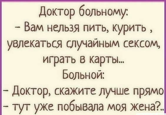 Доктор больному Вам нельзя пить курить увлекаться случайным сексом играть в карты Больной Доктор скажите лучше прямо тут уже побывала моя жена