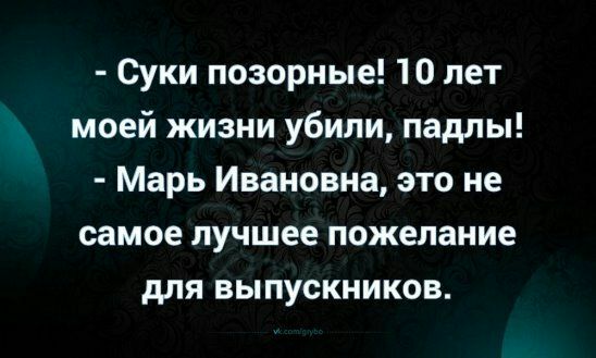 Суки позорные 10 лет моей жизни убили падлы Марь Ивановна это не самое лучшее пожелание для выпускников