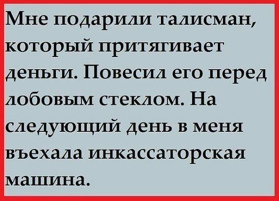 Мне подарили талисман который притягивает деньги Повесил его перед лобовым стеклом На следующий день в меня въехала инкассаторская машина