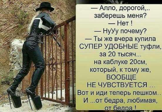 Аппо дорогой заберешь меня Нет НуУу почему Ты же вчера купила СУПЕР УДОБНЫЕ туфли за 20 тысяч на каблуке 20см который к тому же ВООБЩЕ НЕ ЧУВСТВУЕТСЯ у Вот и иди теперь пешком И от бедра любимая шев