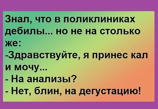 еЛИклиниках но не на столько тд_дравствуйте я принес кал и мочу і На анализы Нет блин на дегустацию