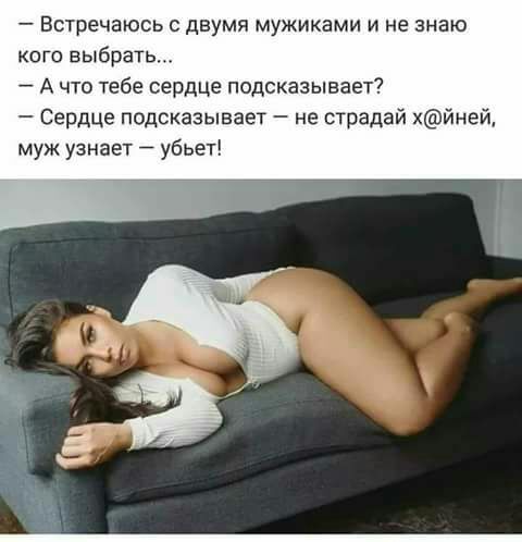 Встречаюсь с двумя мужиками и не знаю кого выбрать А что тебе сердце подсказывает Сердце подсказывает не страдай хйней муж узнает убьет