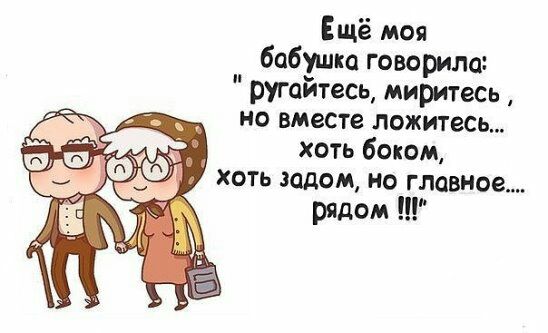 Ещё моя бабушка говорила ругайтесь миритесь но вместе ложитесь хоть боком хоть задом но главное рядом