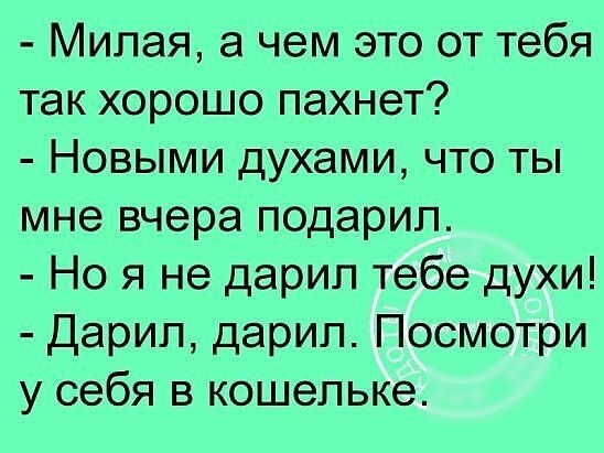 Милая а чем это от тебя так хорошо пахнет Новыми духами что ты мне вчера подарил Но я не дарил тебе духи Дарип дарил Посмотри у себя в кошельке