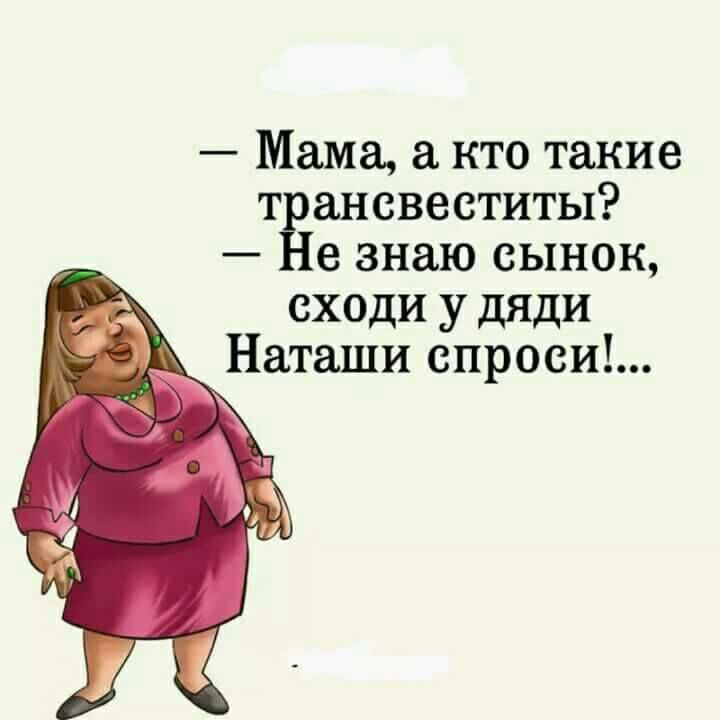 Мама а кто такие т ансвеститы е знаю сынок сходи у дяди Наташи спроси