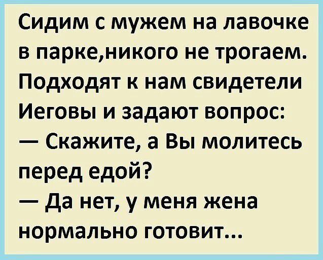Сидим с мужем на лавочке в паркеникого не трогаем Подходят к нам свидетели Иеговы и задают вопрос Скажите а Вы молитесь перед едой да нет у меня жена нормально готовит
