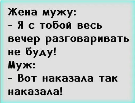 Жена мужу Я с тобой весь вечер разговаривать не буду Муж Вот наказаАа так наказаАа