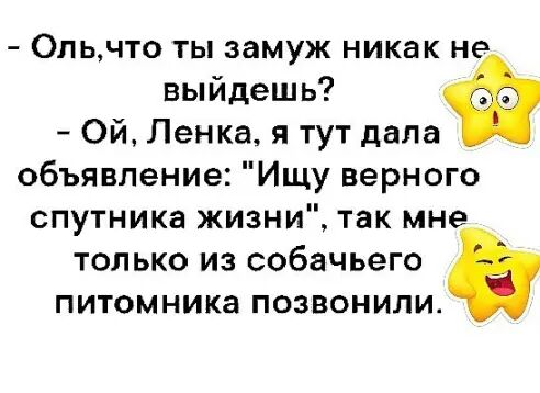 Опьчто ты замуж никак не выйдешь Ой Ленка я тут дала объявление Ищу верного спутника жизни так мне ТОЛЬКО ИЗ собачьего ПИТОМНИКЗ ПОЗВОНИЛИ