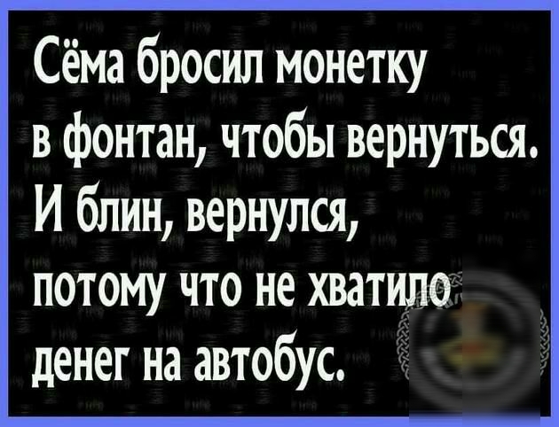 Сёма бросил монетку в фонтан чтобы вернуться И блин вернулся потому что не хватнддгг денег на автобус