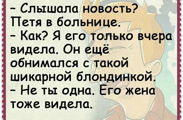 Слышала новость Петя в больнице Как Я его только вчера видела Он ещё обнимался с такой шикарной блондинкой Не ть одна Его жена тоже видела