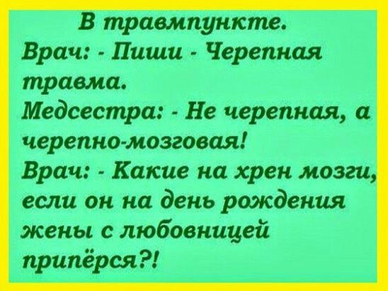 В травмпункт Врач Пиши Черепная травма Медсестра Не черепная черепка мозговая Врач Какие на хрен мозги если он на день рождения жены с любовницей припёрся