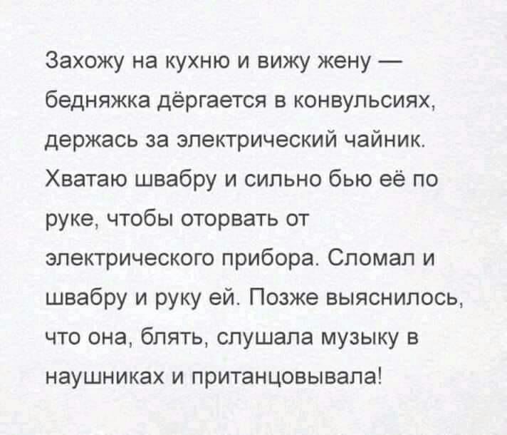 Захожу на кухню и вижу жену бедняжка дергается в конвульсиях держась за электрический чайник Хватаю швабру и сильно бью её по руке чтобы оторвать от электрического прибора Спомап и швабру и руку ей Позже выяснилось что она блять слушала музыку в наушниках и пританцовывала