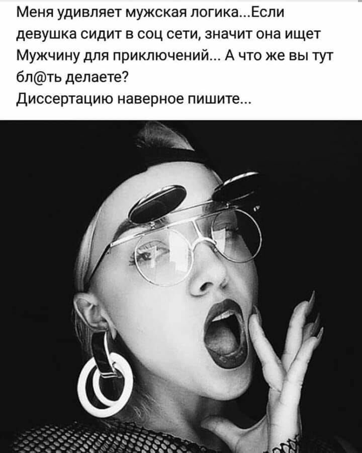 Меня удивляет мужская логикаЕсли девушка сидит в соц сети значит она ищет Мужчину для приключений А что же вы тут блть делаете Диссертацию наверное пишите
