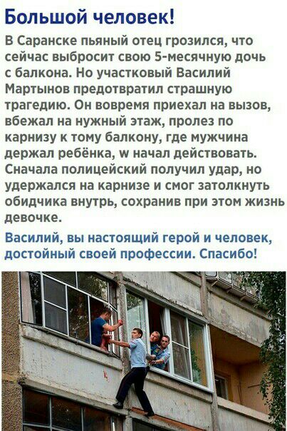 Большой человек В Саранске пьяный отец грозился что сейчас выбросит свою 5 месячпую дочь с балкона Но участковый Василий Мартынов предотвратил страшную трагедию Он вовремя приехал на вызов вбежал на нужный этаж пролез по карнизу к тому бапкону где мужчина держал ребёнка и начал действовать Сначала полицейский получил удар но удержался на карнизе и смог затолкнуть обидчика внутрь сохранив при этом 