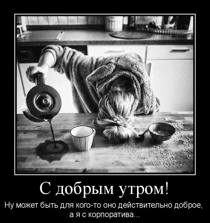 С ДобрЫМ утром Ну может быть для кого то оно действительно доброе а я с корпоратива