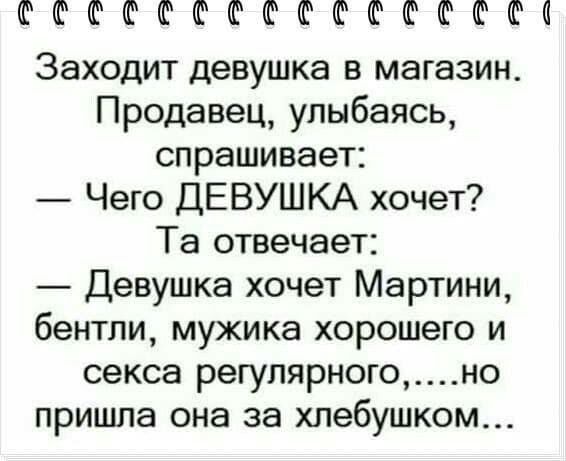 ФФФФФФФФФФФФФШФО Заходит девушка в магазин Продавец улыбаясь спрашивает Чего ДЕВУШКА хочет Та отвечает Девушка хочет Мартини бентли мужика хорошего и секса регулярногоно пришла она за хлебушком