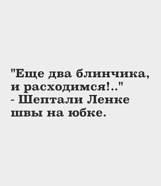 Еще два блинчика и расходимся Шептали Ленке швы на юбке