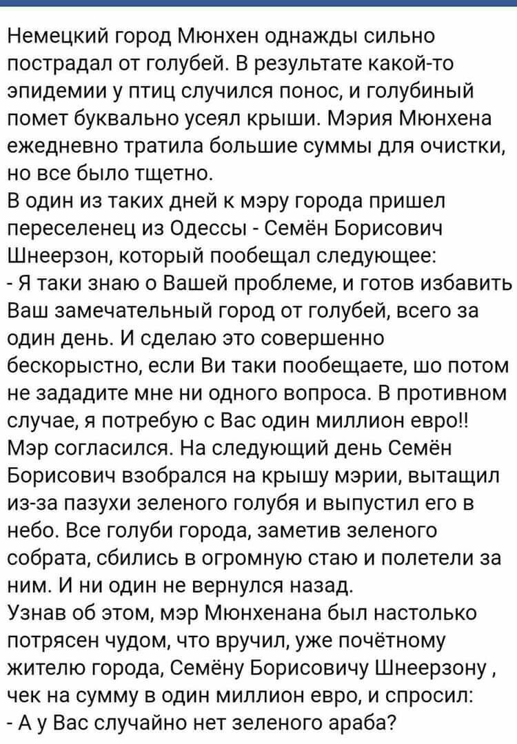 Немецкий город Мюнхен однажды сильно пострадал от голубей В результате какойто эпидемии у птиц случился понос и голубиный помет буквально усеял крыши Мэрия Мюнхена ежедневно тратила большие суммы для очистки но все было тщетно В один из таких дней к мэру города пришел переселенец из Одессы Семён Борисович Шнеерзон который пообещал следующее Я таки знаю о Вашей проблеме и готов избавить Ваш замечат