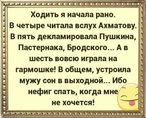 Ходить я начала рано 3 В четыре читала вслух Ахматову В пять декламировала Пушкина Пастернака Бродского А в шесть вовсю играла на гармошке в общем устроила мужу сон в выходной Ибо нефиг спать когда мне не хочется