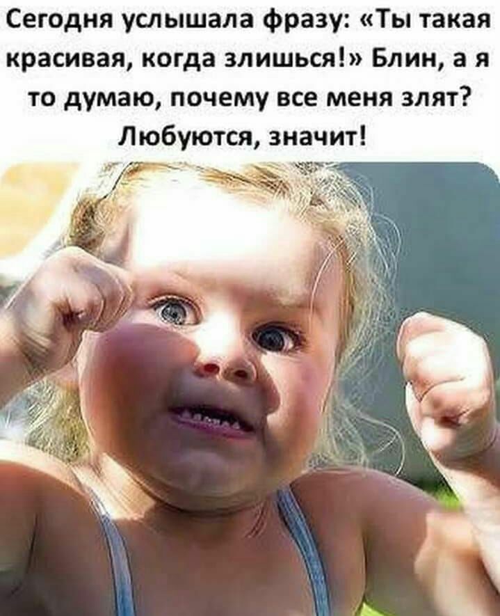 Сегодня услышала фразу Ты такая красивая когда злишься Блин а я то думаю почему все меня злят Любуются значит