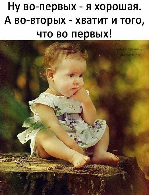 Ну во первых я хорошая А во вторых хватит и того что во первых