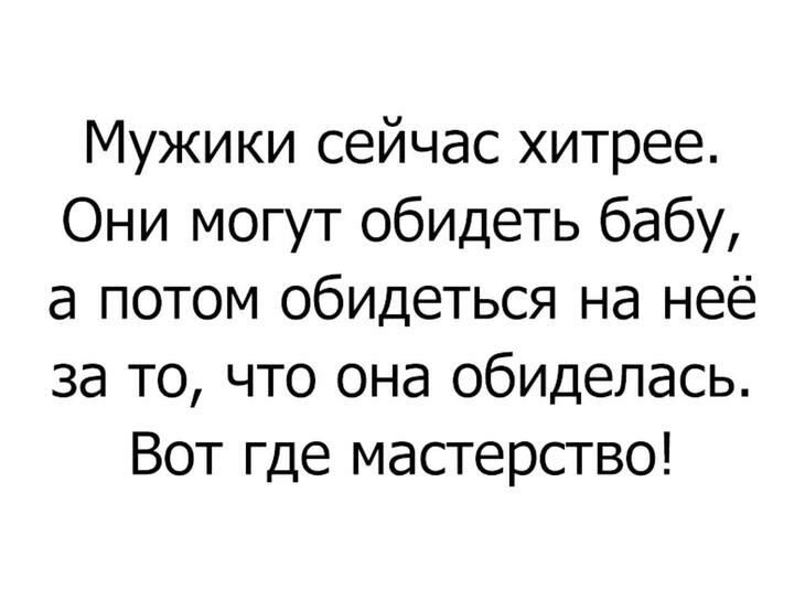 Мужики сейчас хитрее Они могут обидеть бабу а потом обидеться на неё за то что она обиделась Вот где мастерство