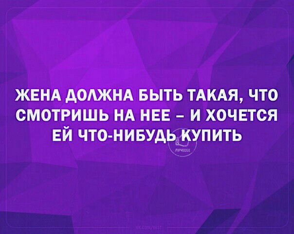 ЖЕНА АОАЖНА БЫТЬ ТАКАЯ ЧТО СМОТРИШЬ НА НЕЕ И ХОЧЕТСЯ ЕЙ ЧТО НИБУАЬККУПИТЬ